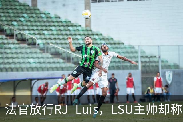 法官放行RJ Luis，LSU主帅却称不会让他上场