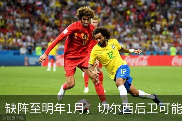 缺阵至明年1月，切尔西后卫可能错过10场比赛