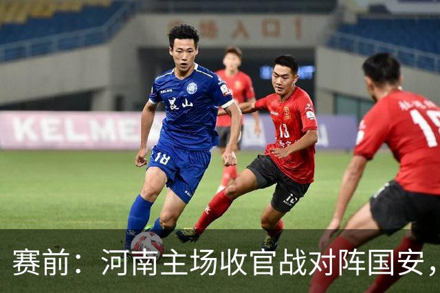 赛前：河南主场收官战对阵国安，残阵出战只差一分就完成保级