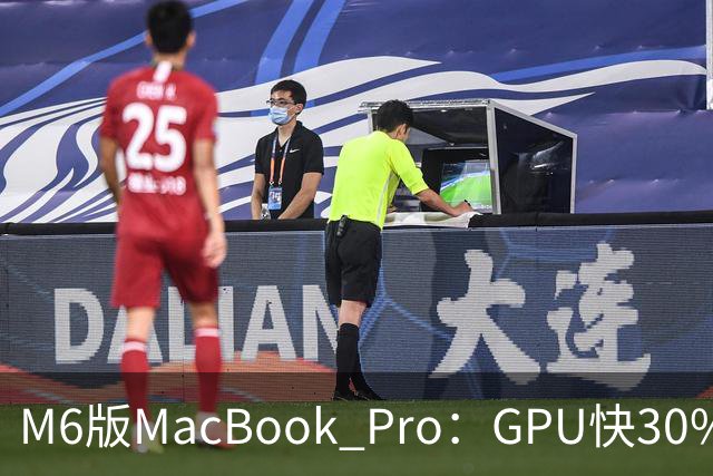 M6版MacBook Pro：GPU快30%，续航24小时